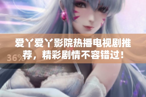 爱丫爱丫影院热播电视剧推荐，精彩剧情不容错过！