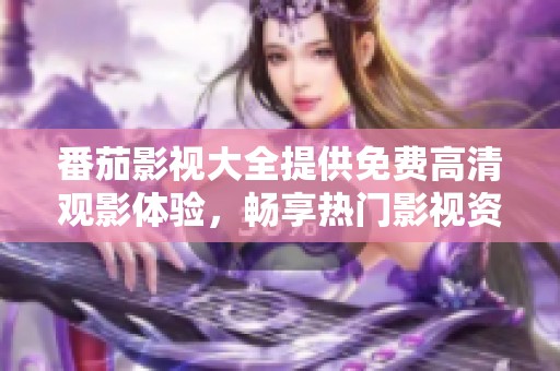 番茄影视大全提供免费高清观影体验，畅享热门影视资源