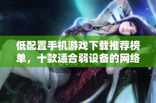 低配置手机游戏下载推荐榜单，十款适合弱设备的网络游戏揭秘
