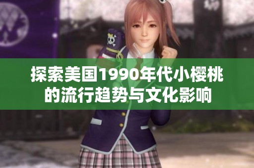 探索美国1990年代小樱桃的流行趋势与文化影响
