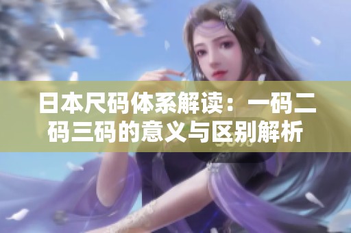 日本尺码体系解读：一码二码三码的意义与区别解析