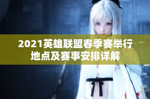 2021英雄联盟春季赛举行地点及赛事安排详解