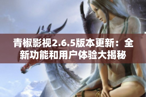 青椒影视2.6.5版本更新：全新功能和用户体验大揭秘