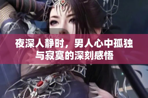 夜深人静时，男人心中孤独与寂寞的深刻感悟