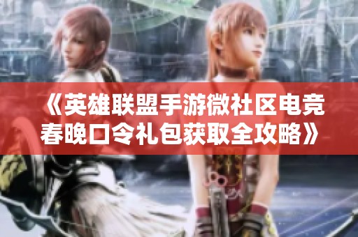 《英雄联盟手游微社区电竞春晚口令礼包获取全攻略》