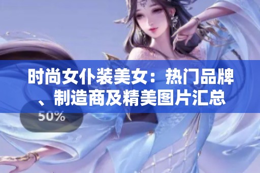 时尚女仆装美女：热门品牌、制造商及精美图片汇总