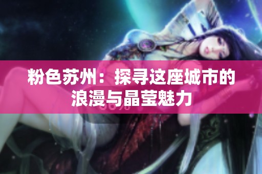 粉色苏州：探寻这座城市的浪漫与晶莹魅力