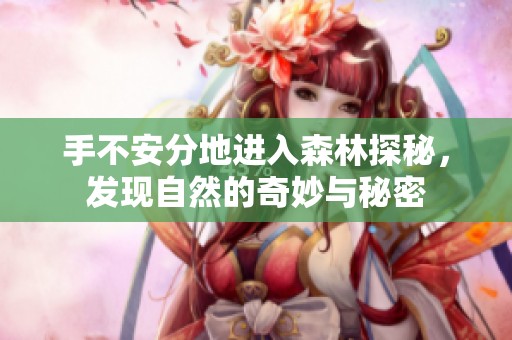 手不安分地进入森林探秘，发现自然的奇妙与秘密