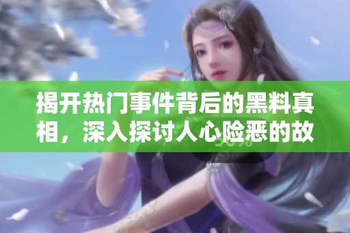 揭开热门事件背后的黑料真相，深入探讨人心险恶的故事