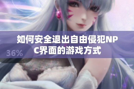 如何安全退出自由侵犯NPC界面的游戏方式