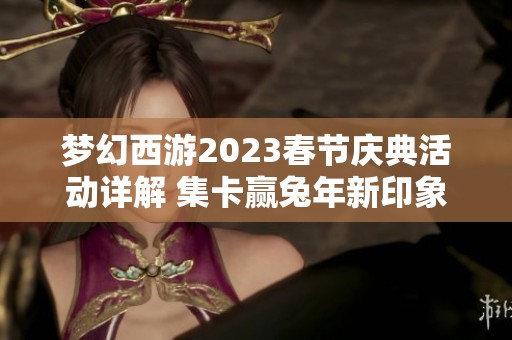 梦幻西游2023春节庆典活动详解 集卡赢兔年新印象奖励攻略