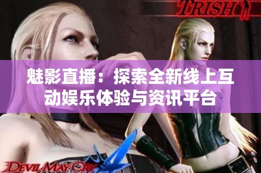 魅影直播：探索全新线上互动娱乐体验与资讯平台