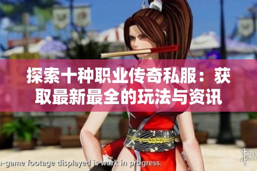探索十种职业传奇私服：获取最新最全的玩法与资讯