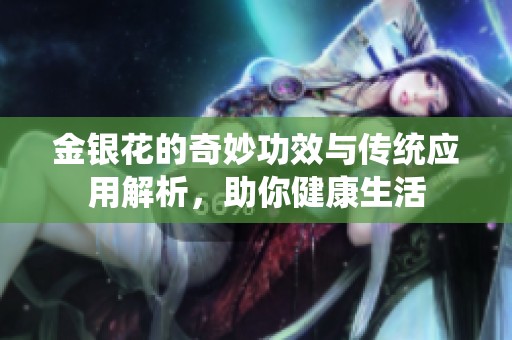 金银花的奇妙功效与传统应用解析，助你健康生活
