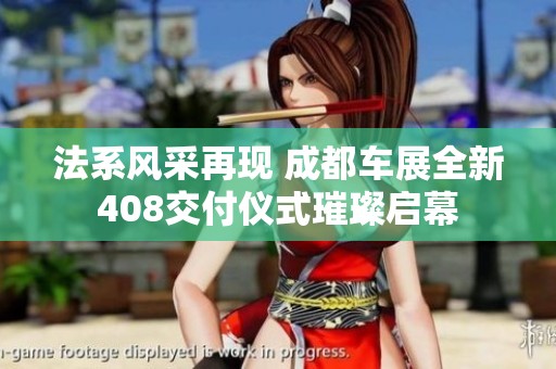 法系风采再现 成都车展全新408交付仪式璀璨启幕