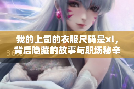 我的上司的衣服尺码是xl，背后隐藏的故事与职场秘辛