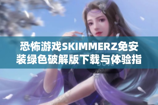 恐怖游戏SKIMMERZ免安装绿色破解版下载与体验指南