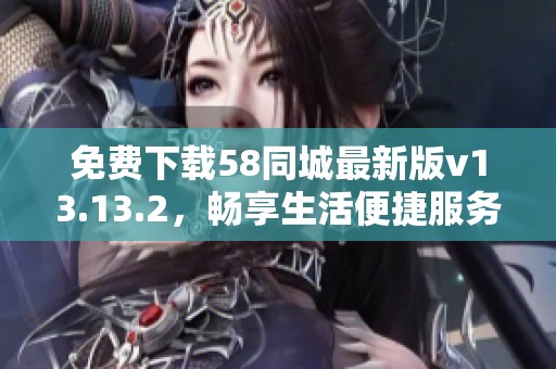 免费下载58同城最新版v13.13.2，畅享生活便捷服务