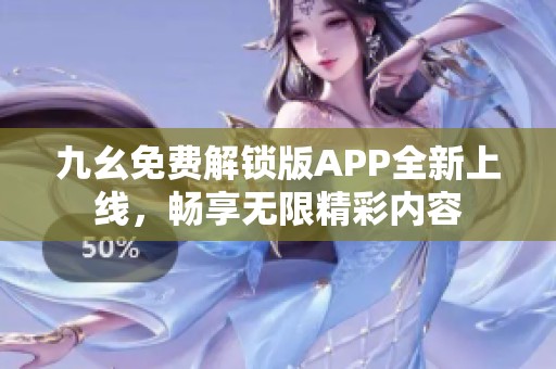 九幺免费解锁版APP全新上线，畅享无限精彩内容