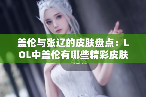 盖伦与张辽的皮肤盘点：LOL中盖伦有哪些精彩皮肤？