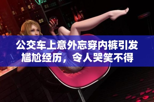 公交车上意外忘穿内裤引发尴尬经历，令人哭笑不得