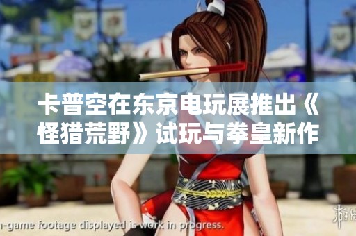 卡普空在东京电玩展推出《怪猎荒野》试玩与拳皇新作精彩亮相