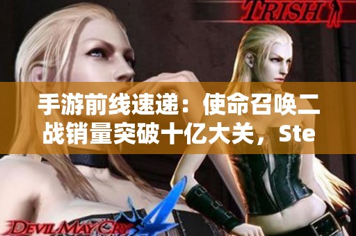 手游前线速递：使命召唤二战销量突破十亿大关，Steam盛典热度攀升
