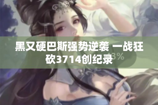 黑又硬巴斯强势逆袭 一战狂砍3714创纪录
