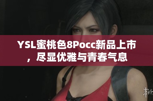 YSL蜜桃色8Pocc新品上市，尽显优雅与青春气息
