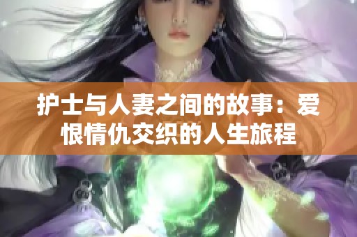 护士与人妻之间的故事：爱恨情仇交织的人生旅程