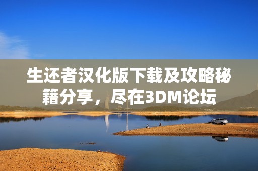 生还者汉化版下载及攻略秘籍分享，尽在3DM论坛