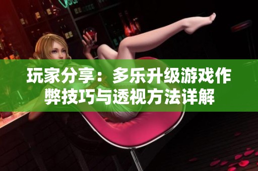 玩家分享：多乐升级游戏作弊技巧与透视方法详解