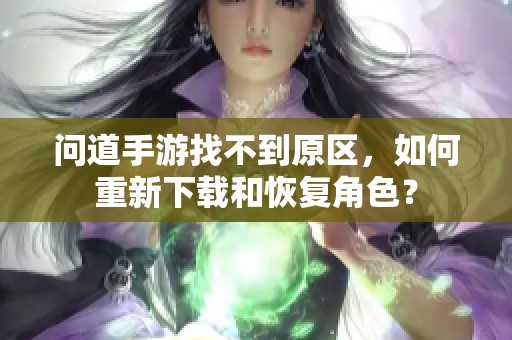 问道手游找不到原区，如何重新下载和恢复角色？