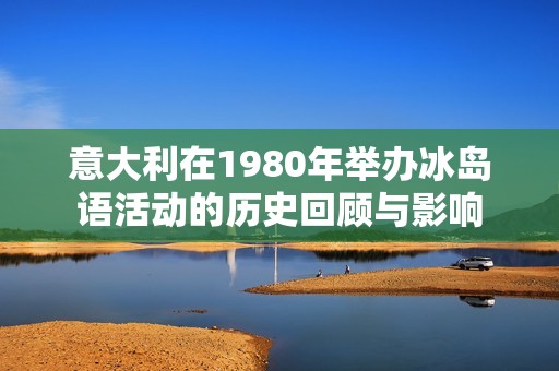 意大利在1980年举办冰岛语活动的历史回顾与影响