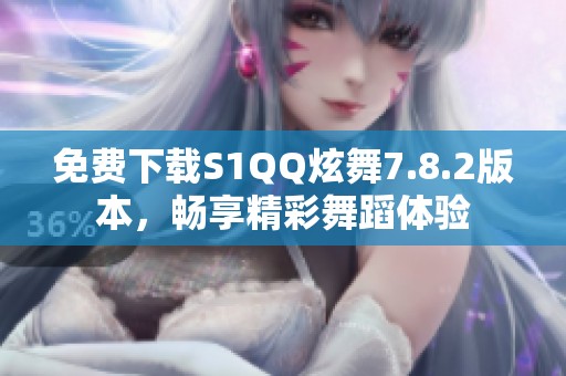 免费下载S1QQ炫舞7.8.2版本，畅享精彩舞蹈体验