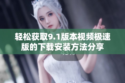 轻松获取9.1版本视频极速版的下载安装方法分享