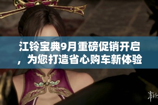 江铃宝典9月重磅促销开启，为您打造省心购车新体验