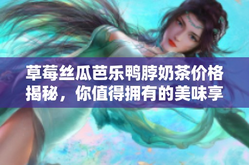 草莓丝瓜芭乐鸭脖奶茶价格揭秘，你值得拥有的美味享受