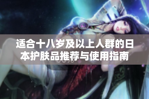 适合十八岁及以上人群的日本护肤品推荐与使用指南