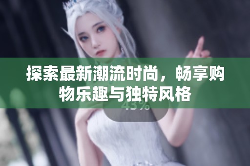 探索最新潮流时尚，畅享购物乐趣与独特风格
