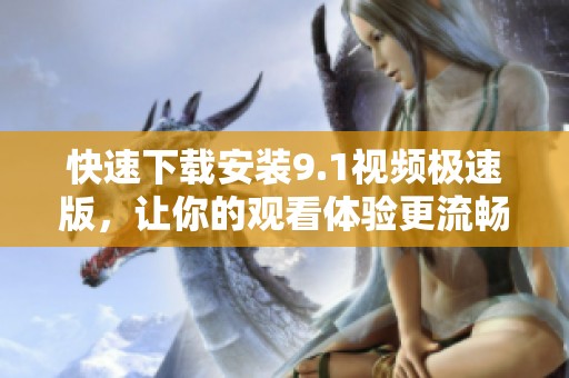 快速下载安装9.1视频极速版，让你的观看体验更流畅