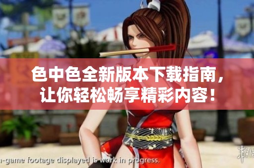 色中色全新版本下载指南，让你轻松畅享精彩内容！
