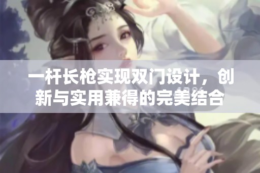 一杆长枪实现双门设计，创新与实用兼得的完美结合