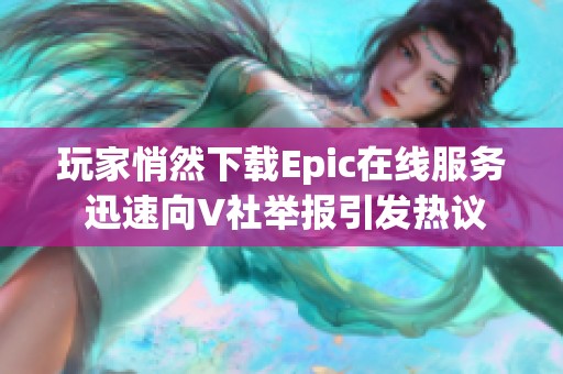 玩家悄然下载Epic在线服务 迅速向V社举报引发热议