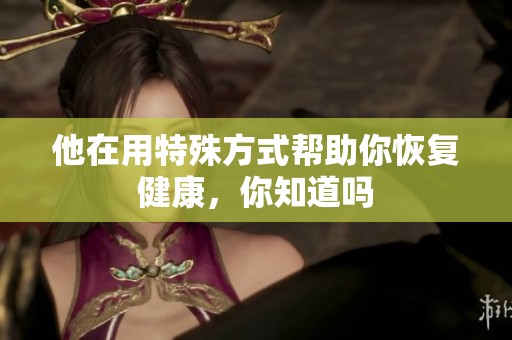 他在用特殊方式帮助你恢复健康，你知道吗