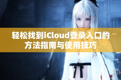 轻松找到iCloud登录入口的方法指南与使用技巧