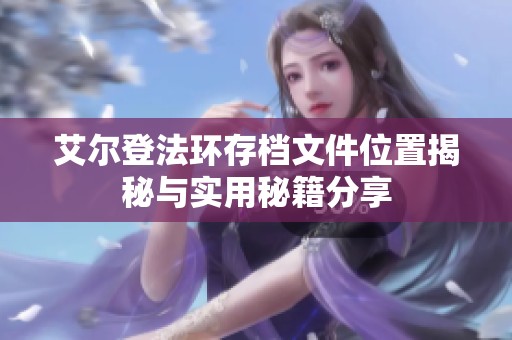 艾尔登法环存档文件位置揭秘与实用秘籍分享