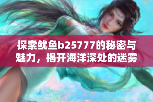 探索鱿鱼b25777的秘密与魅力，揭开海洋深处的迷雾
