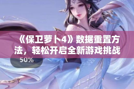 《保卫萝卜4》数据重置方法，轻松开启全新游戏挑战攻略！
