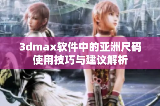 3dmax软件中的亚洲尺码使用技巧与建议解析